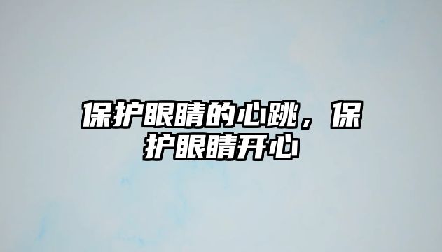 保護眼睛的心跳，保護眼睛開心