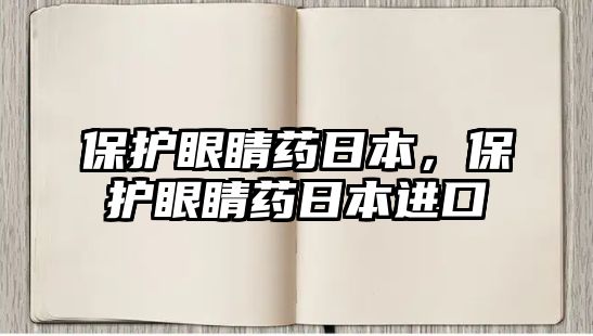 保護(hù)眼睛藥日本，保護(hù)眼睛藥日本進(jìn)口