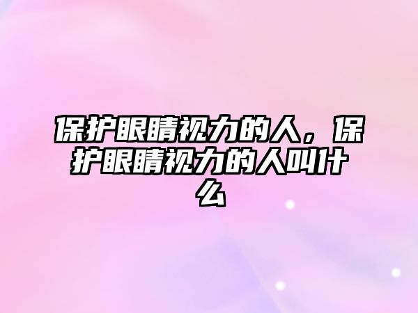 保護眼睛視力的人，保護眼睛視力的人叫什么