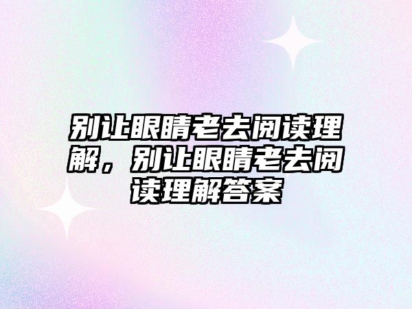 別讓眼睛老去閱讀理解，別讓眼睛老去閱讀理解答案