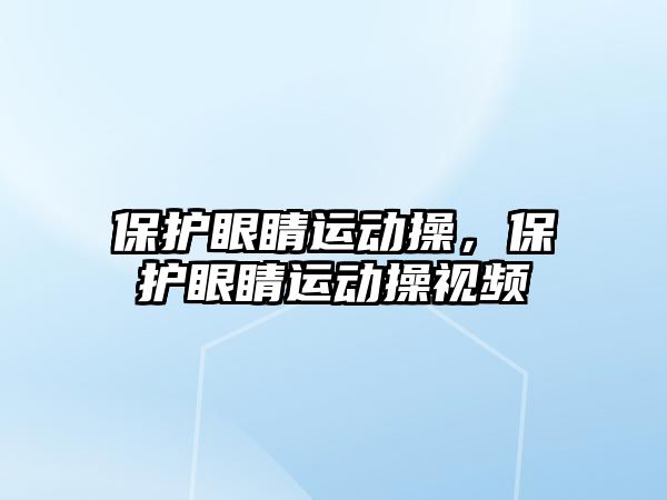 保護眼睛運動操，保護眼睛運動操視頻