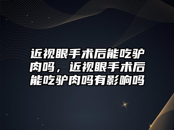 近視眼手術后能吃驢肉嗎，近視眼手術后能吃驢肉嗎有影響嗎