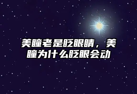 美瞳老是眨眼睛，美瞳為什么眨眼會動