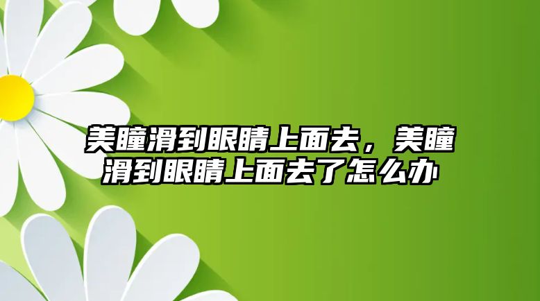 美瞳滑到眼睛上面去，美瞳滑到眼睛上面去了怎么辦