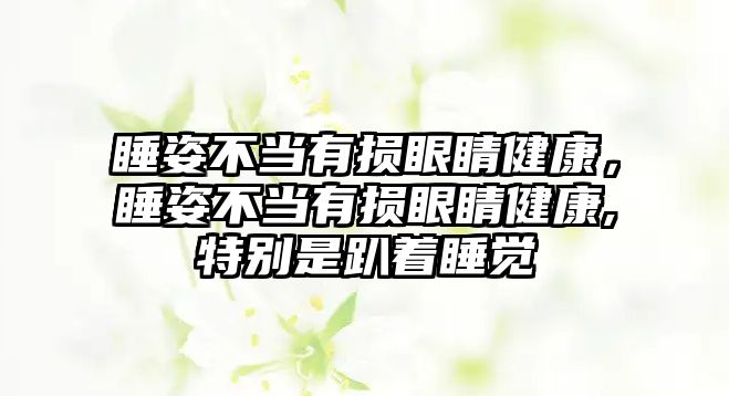 睡姿不當有損眼睛健康，睡姿不當有損眼睛健康,特別是趴著睡覺