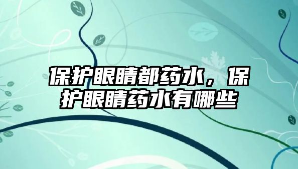 保護(hù)眼睛都藥水，保護(hù)眼睛藥水有哪些