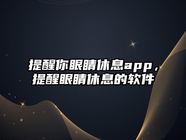 提醒你眼睛休息app，提醒眼睛休息的軟件