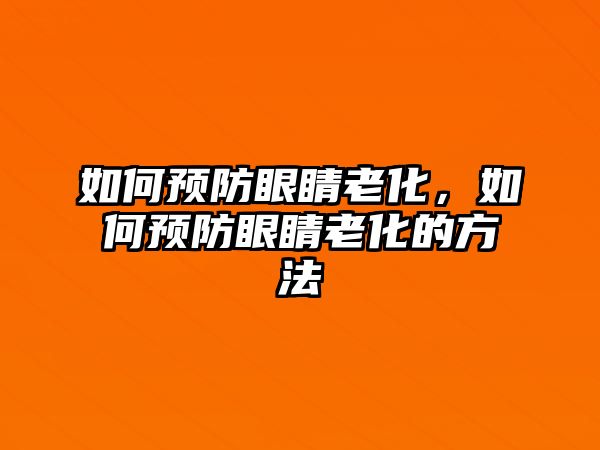 如何預防眼睛老化，如何預防眼睛老化的方法