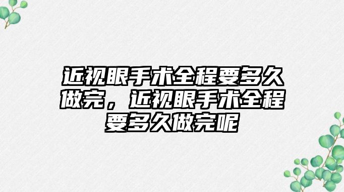 近視眼手術全程要多久做完，近視眼手術全程要多久做完呢