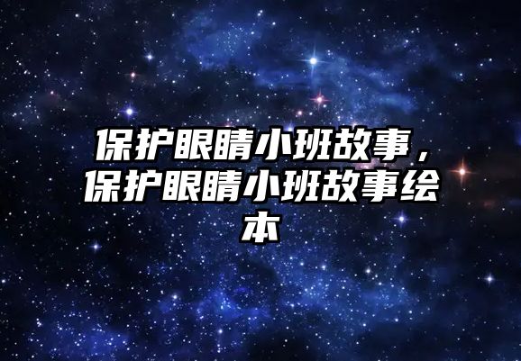 保護眼睛小班故事，保護眼睛小班故事繪本