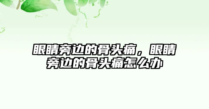 眼睛旁邊的骨頭痛，眼睛旁邊的骨頭痛怎么辦