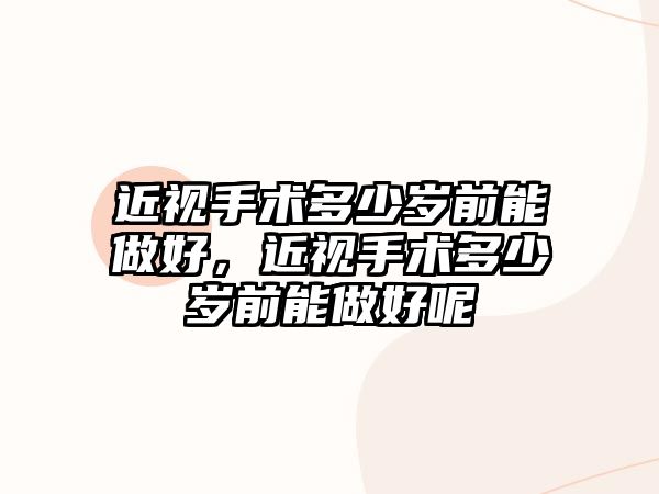 近視手術多少歲前能做好，近視手術多少歲前能做好呢