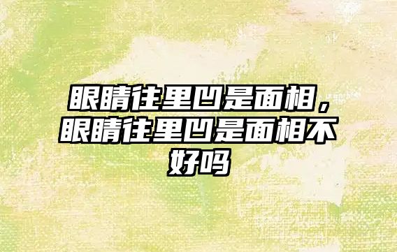 眼睛往里凹是面相，眼睛往里凹是面相不好嗎