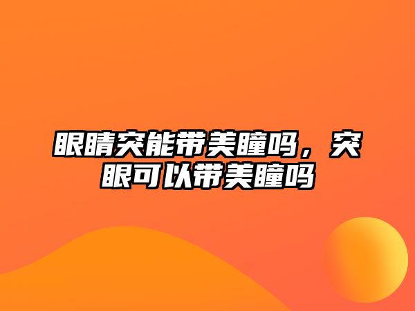 眼睛突能帶美瞳嗎，突眼可以帶美瞳嗎