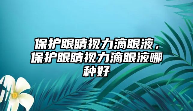 保護(hù)眼睛視力滴眼液，保護(hù)眼睛視力滴眼液哪種好