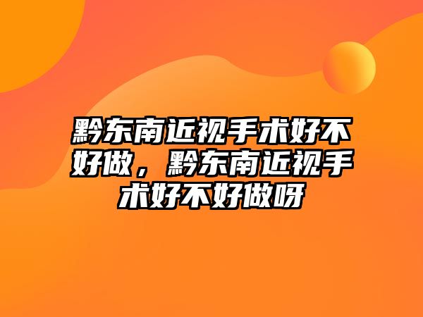 黔東南近視手術好不好做，黔東南近視手術好不好做呀