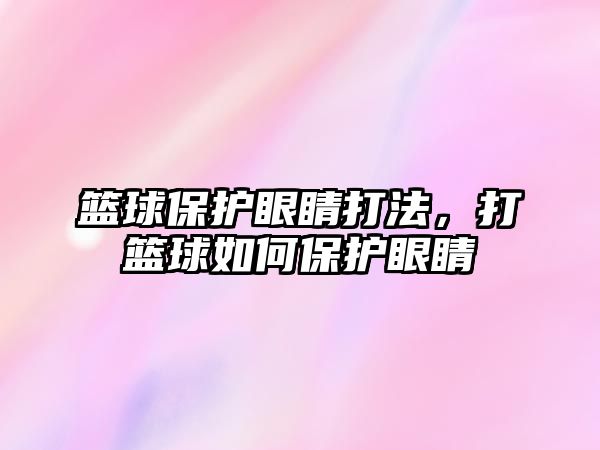 籃球保護眼睛打法，打籃球如何保護眼睛