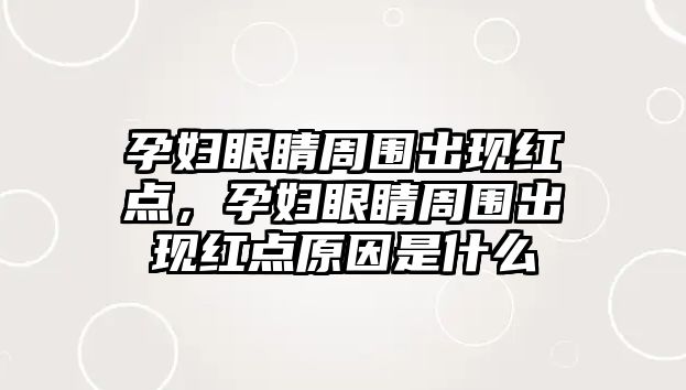 孕婦眼睛周圍出現紅點，孕婦眼睛周圍出現紅點原因是什么