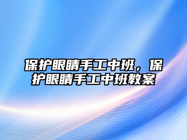 保護眼睛手工中班，保護眼睛手工中班教案