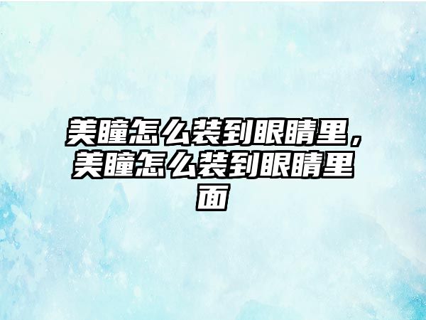 美瞳怎么裝到眼睛里，美瞳怎么裝到眼睛里面