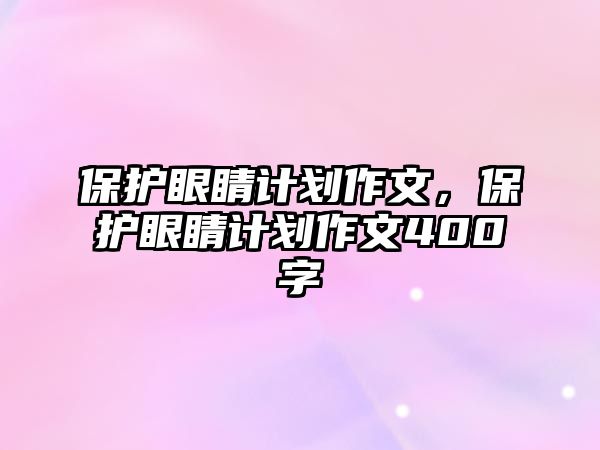 保護眼睛計劃作文，保護眼睛計劃作文400字