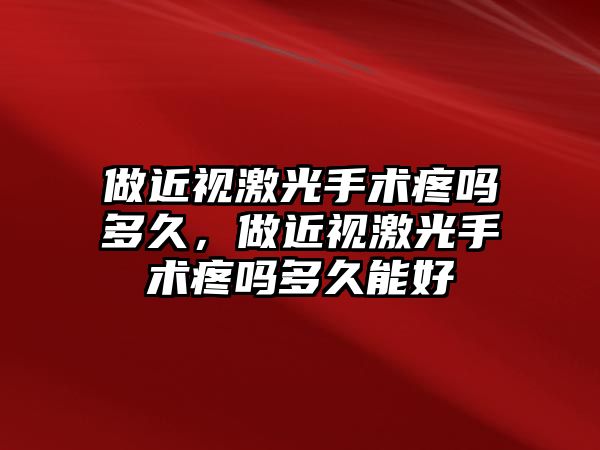 做近視激光手術疼嗎多久，做近視激光手術疼嗎多久能好