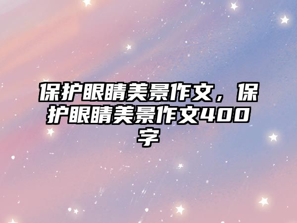 保護眼睛美景作文，保護眼睛美景作文400字