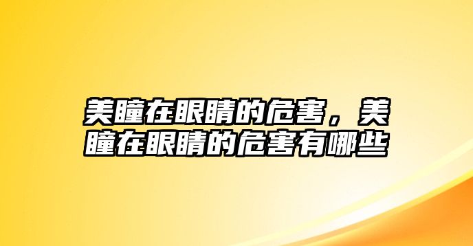 美瞳在眼睛的危害，美瞳在眼睛的危害有哪些