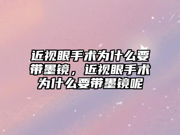 近視眼手術為什么要帶墨鏡，近視眼手術為什么要帶墨鏡呢