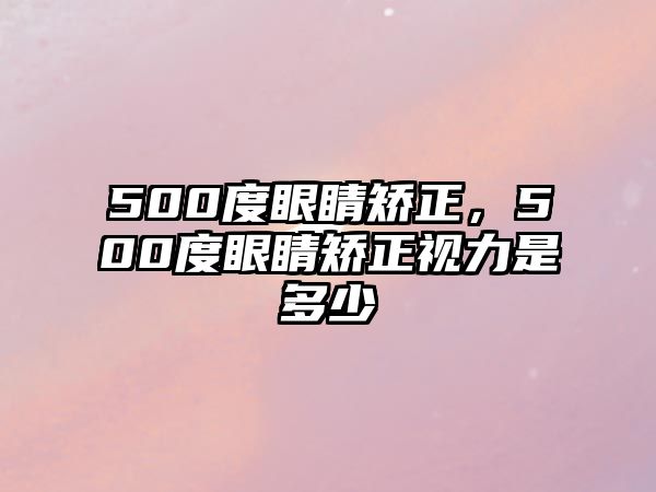 500度眼睛矯正，500度眼睛矯正視力是多少