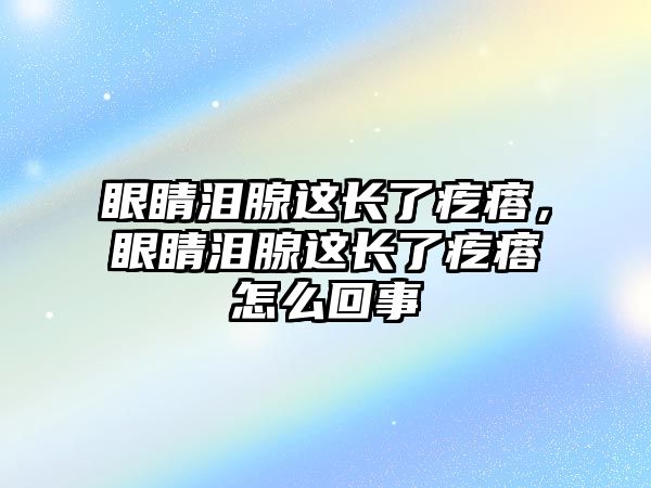 眼睛淚腺這長了疙瘩，眼睛淚腺這長了疙瘩怎么回事