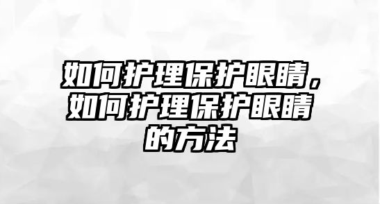 如何護理保護眼睛，如何護理保護眼睛的方法