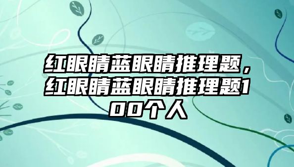 紅眼睛藍眼睛推理題，紅眼睛藍眼睛推理題100個人