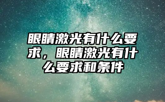 眼睛激光有什么要求，眼睛激光有什么要求和條件