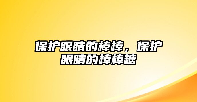 保護(hù)眼睛的棒棒，保護(hù)眼睛的棒棒糖