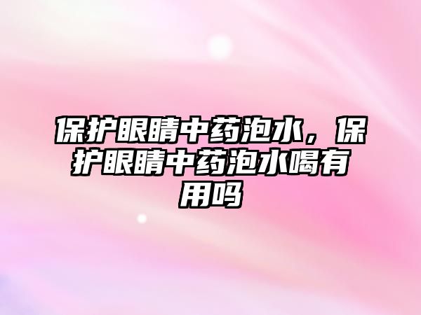 保護(hù)眼睛中藥泡水，保護(hù)眼睛中藥泡水喝有用嗎