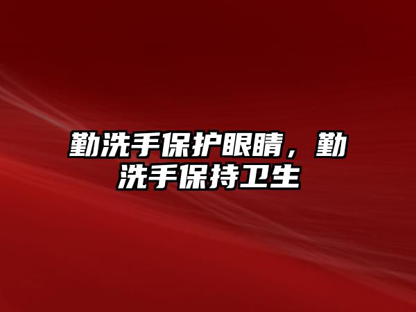 勤洗手保護(hù)眼睛，勤洗手保持衛(wèi)生