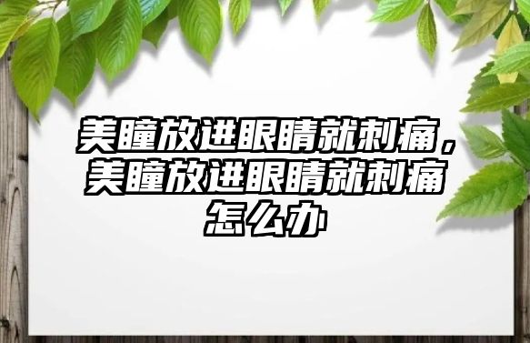 美瞳放進眼睛就刺痛，美瞳放進眼睛就刺痛怎么辦