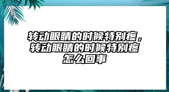 轉動眼睛的時候特別疼，轉動眼睛的時候特別疼怎么回事