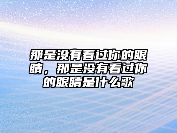 那是沒(méi)有看過(guò)你的眼睛，那是沒(méi)有看過(guò)你的眼睛是什么歌