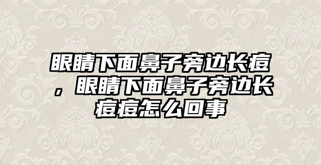 眼睛下面鼻子旁邊長痘，眼睛下面鼻子旁邊長痘痘怎么回事