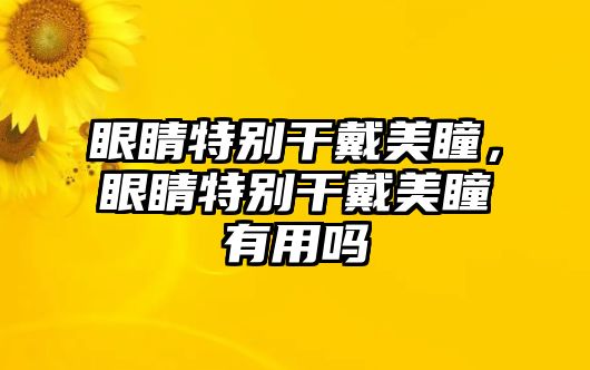 眼睛特別干戴美瞳，眼睛特別干戴美瞳有用嗎