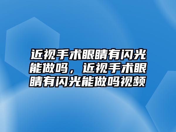 近視手術眼睛有閃光能做嗎，近視手術眼睛有閃光能做嗎視頻