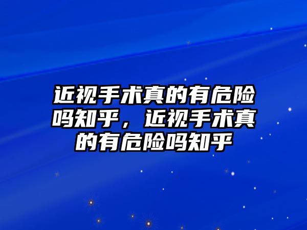 近視手術(shù)真的有危險嗎知乎，近視手術(shù)真的有危險嗎知乎