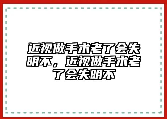 近視做手術(shù)老了會(huì)失明不，近視做手術(shù)老了會(huì)失明不