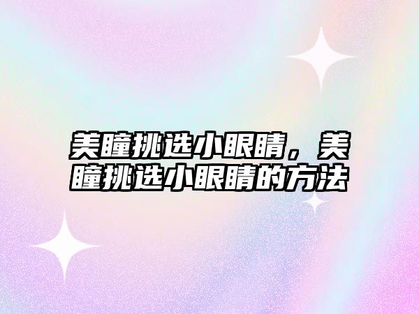 美瞳挑選小眼睛，美瞳挑選小眼睛的方法