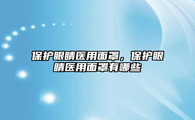 保護眼睛醫用面罩，保護眼睛醫用面罩有哪些