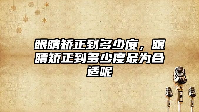 眼睛矯正到多少度，眼睛矯正到多少度最為合適呢