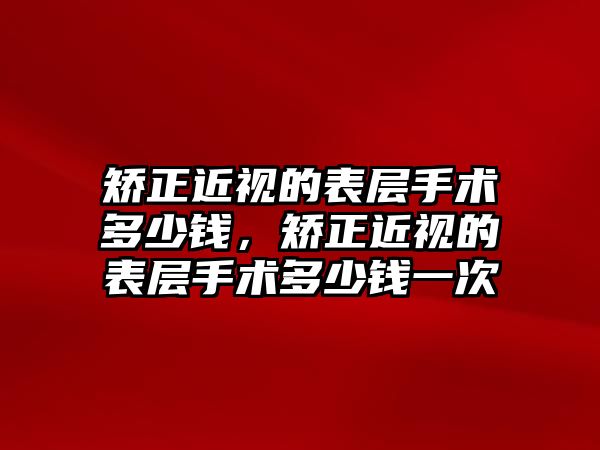 矯正近視的表層手術(shù)多少錢，矯正近視的表層手術(shù)多少錢一次