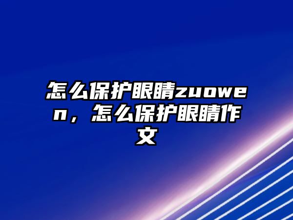 怎么保護眼睛zuowen，怎么保護眼睛作文